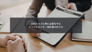 SNSトラブル発生時に企業を守るインフルエンサー契約書設計のイメージ