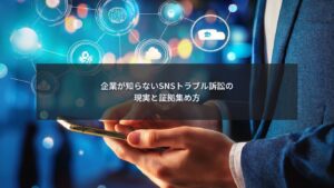 SNSトラブルが訴訟に発展し証拠集め方が重要になる企業リスクのイメージ