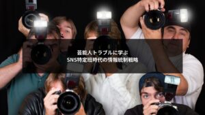 SNS特定班と芸能人トラブルから企業が学ぶ情報統制戦略のイメージ
