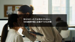 SNS誹謗中傷に対して企業ができることと知らないと危険な対策を解説したイメージ