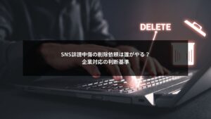 SNS誹謗中傷の削除依頼を企業として誰が判断し対応すべきかを示すイメージ