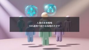 採用と人事がSNS連携で戦略設計を行うビジネスイメージ