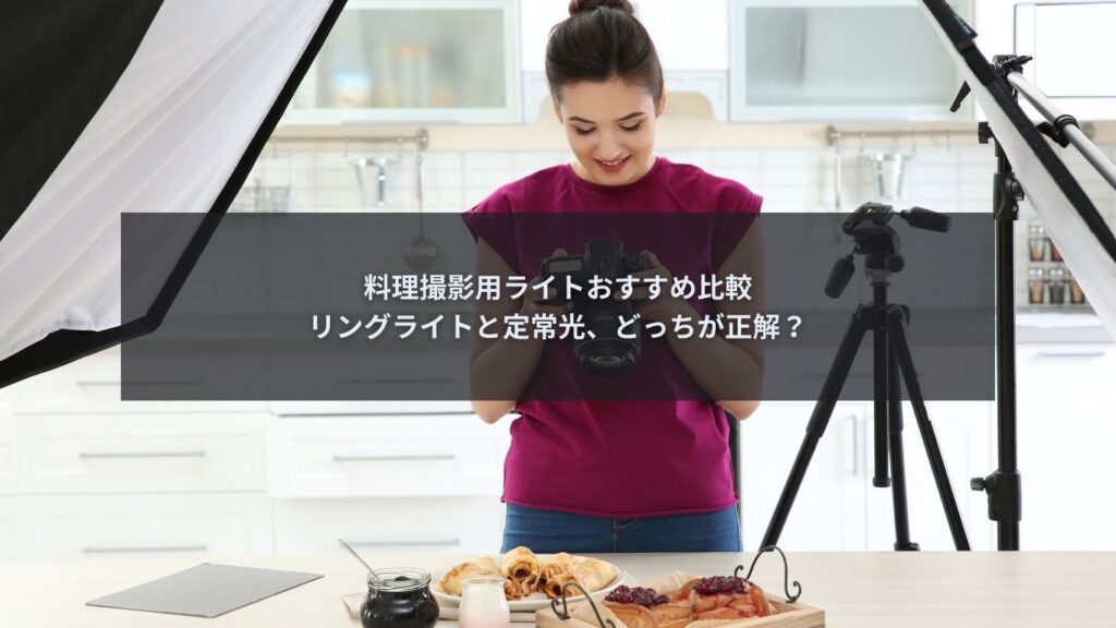 料理撮影用ライトおすすめとしてリングライトと定常光を比較解説するイメージ
