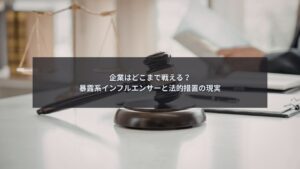 暴露系インフルエンサーへの法的措置は企業判断の現実を理解することが重要です