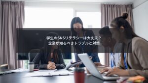 学生のSNSリテラシー問題と企業の対策を解説するブログ記事のアイキャッチ画像