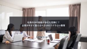 社員のSNSリテラシー教育の重要性を解説するブログ記事のアイキャッチ画像